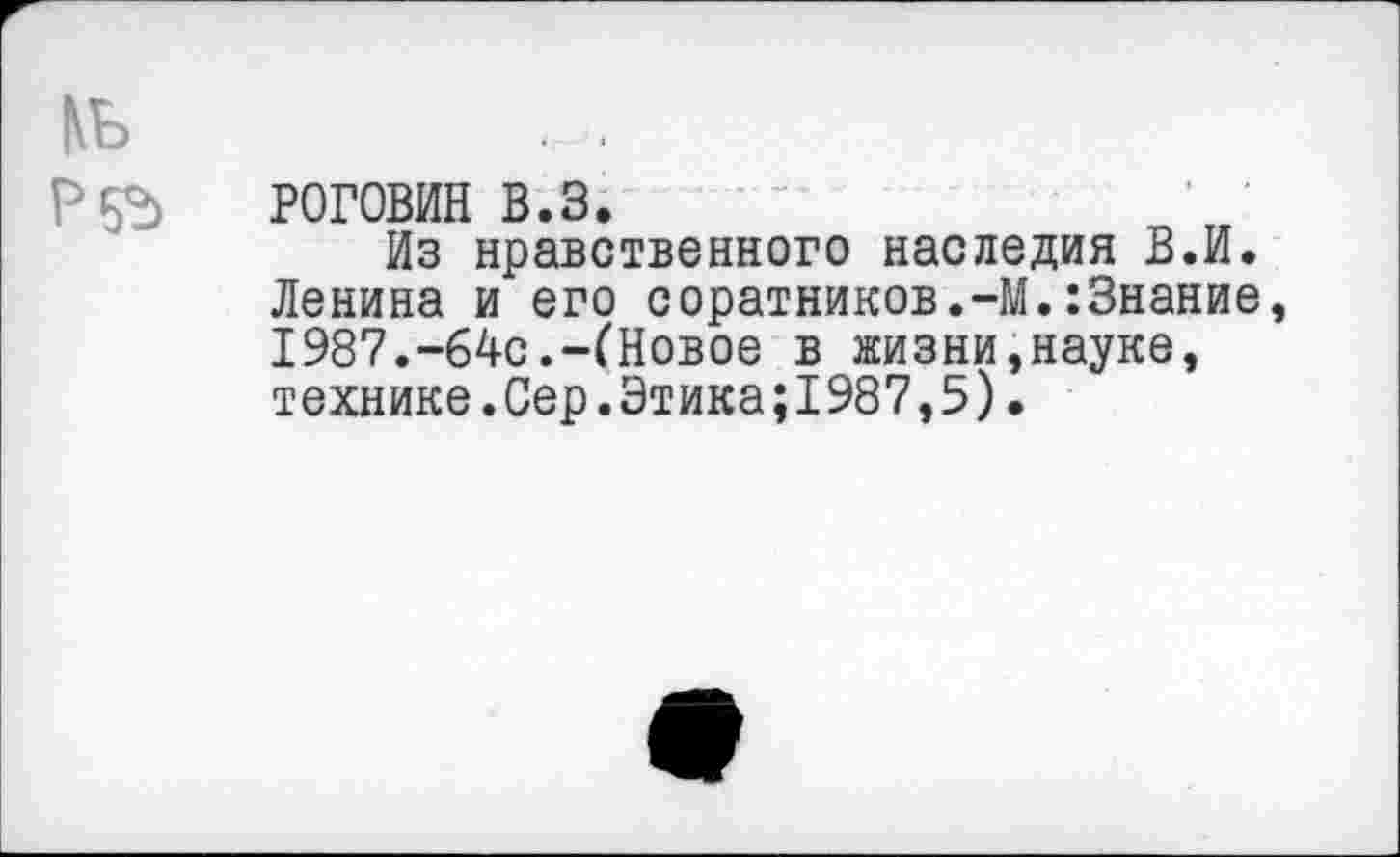 ﻿РОГОВИН в.з.
Из нравственного наследия В.И. Ленина и его соратников.-М.:3нание 1987.-64с.-(Новое в жизни,науке, технике.Сер.Этика;1987,5).